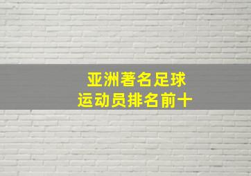 亚洲著名足球运动员排名前十