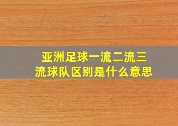 亚洲足球一流二流三流球队区别是什么意思