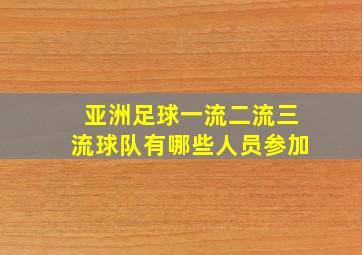 亚洲足球一流二流三流球队有哪些人员参加