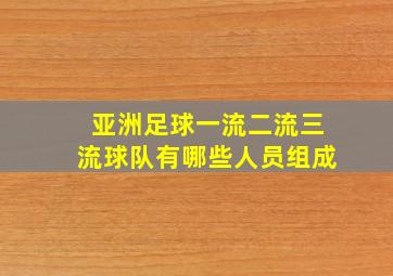 亚洲足球一流二流三流球队有哪些人员组成