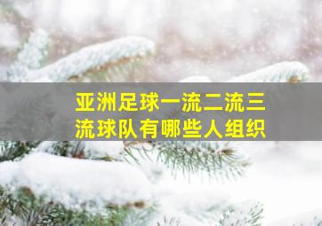 亚洲足球一流二流三流球队有哪些人组织