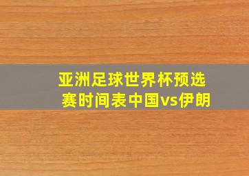 亚洲足球世界杯预选赛时间表中国vs伊朗