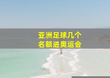 亚洲足球几个名额进奥运会