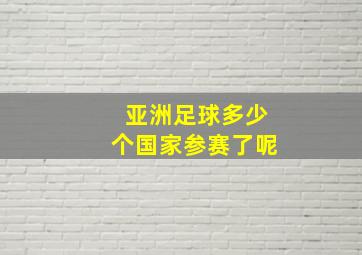 亚洲足球多少个国家参赛了呢