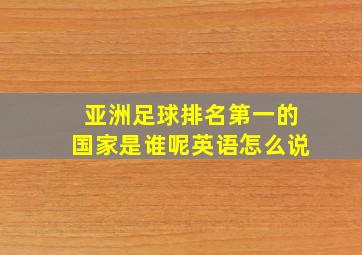 亚洲足球排名第一的国家是谁呢英语怎么说