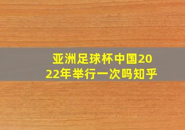 亚洲足球杯中国2022年举行一次吗知乎