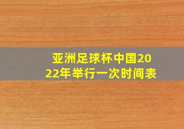 亚洲足球杯中国2022年举行一次时间表