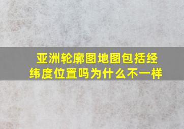 亚洲轮廓图地图包括经纬度位置吗为什么不一样