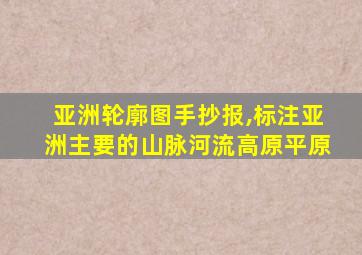 亚洲轮廓图手抄报,标注亚洲主要的山脉河流高原平原