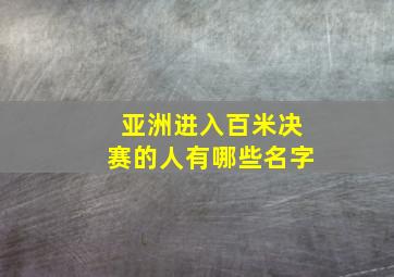 亚洲进入百米决赛的人有哪些名字