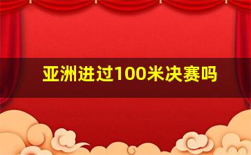 亚洲进过100米决赛吗