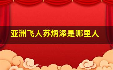 亚洲飞人苏炳添是哪里人