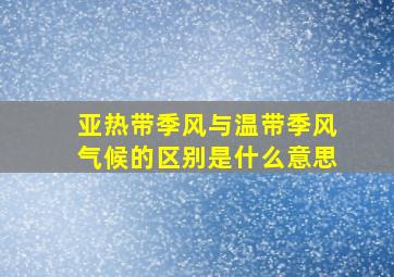 亚热带季风与温带季风气候的区别是什么意思