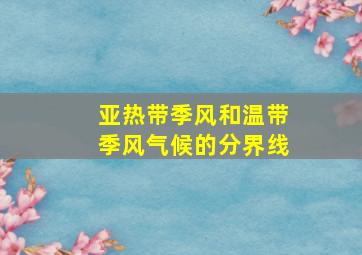 亚热带季风和温带季风气候的分界线