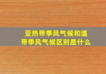 亚热带季风气候和温带季风气候区别是什么