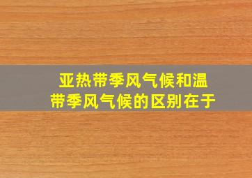 亚热带季风气候和温带季风气候的区别在于