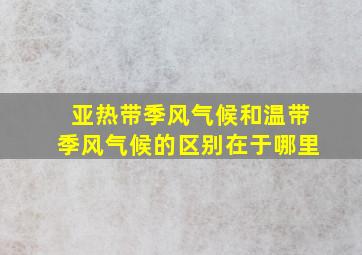 亚热带季风气候和温带季风气候的区别在于哪里