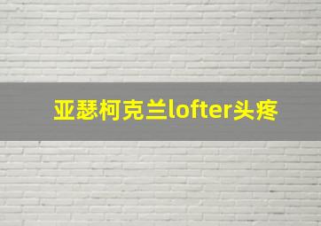 亚瑟柯克兰lofter头疼