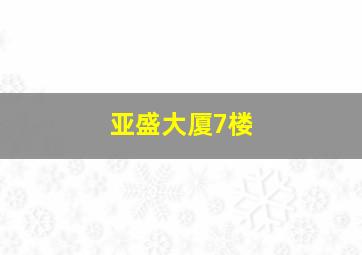 亚盛大厦7楼