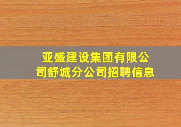 亚盛建设集团有限公司舒城分公司招聘信息