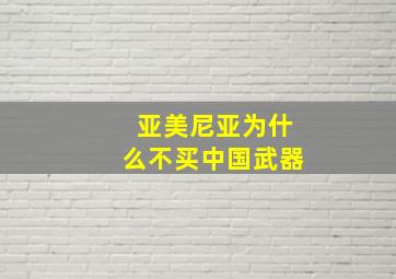 亚美尼亚为什么不买中国武器