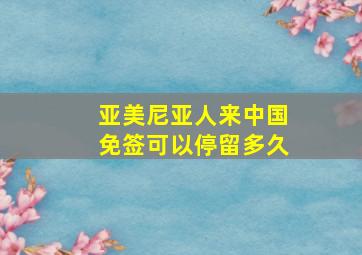 亚美尼亚人来中国免签可以停留多久