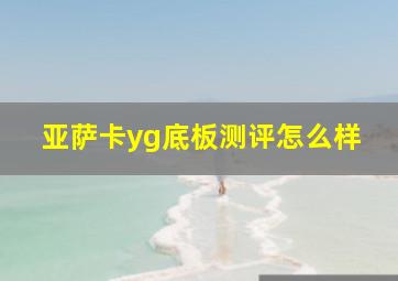 亚萨卡yg底板测评怎么样