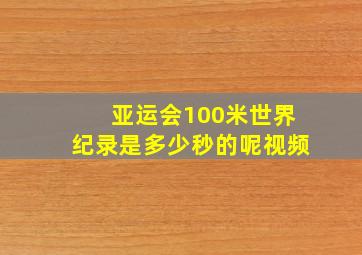 亚运会100米世界纪录是多少秒的呢视频