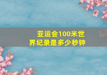 亚运会100米世界纪录是多少秒钟