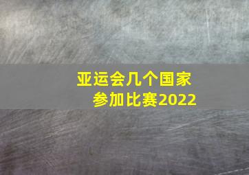 亚运会几个国家参加比赛2022