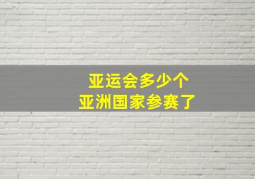 亚运会多少个亚洲国家参赛了