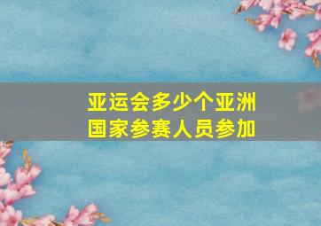 亚运会多少个亚洲国家参赛人员参加