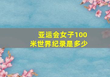 亚运会女子100米世界纪录是多少