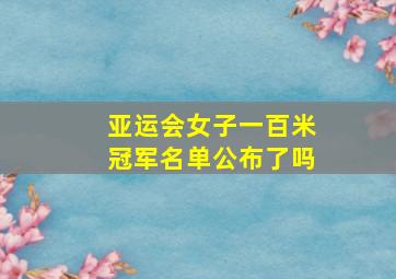 亚运会女子一百米冠军名单公布了吗