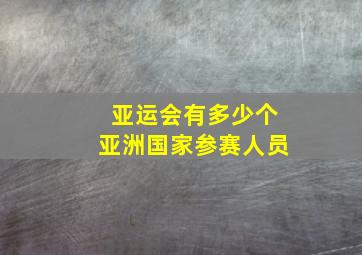 亚运会有多少个亚洲国家参赛人员