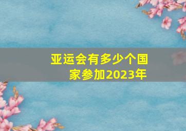 亚运会有多少个国家参加2023年