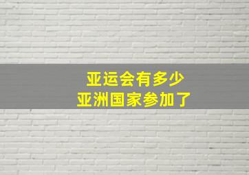 亚运会有多少亚洲国家参加了