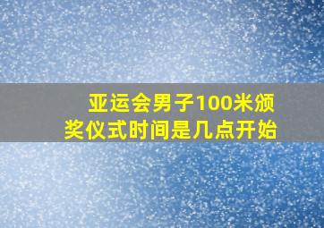 亚运会男子100米颁奖仪式时间是几点开始