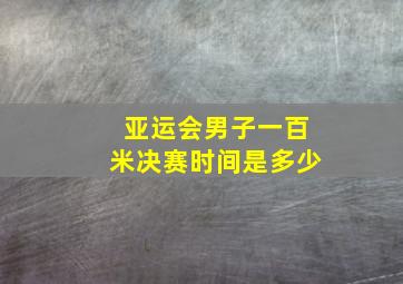 亚运会男子一百米决赛时间是多少