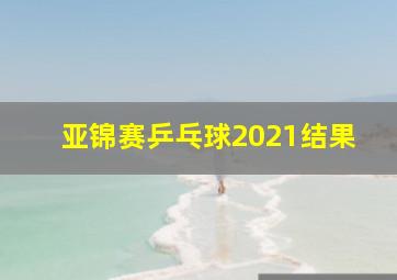 亚锦赛乒乓球2021结果