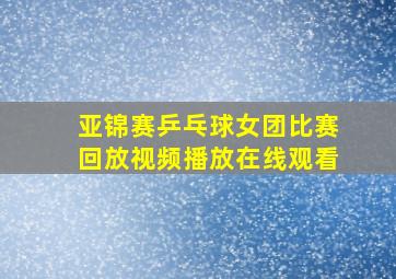 亚锦赛乒乓球女团比赛回放视频播放在线观看