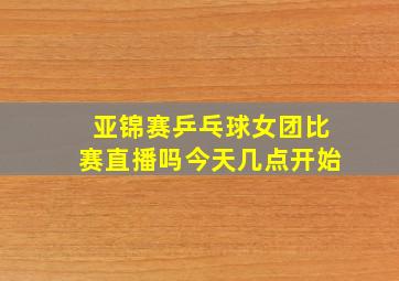 亚锦赛乒乓球女团比赛直播吗今天几点开始