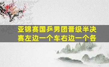 亚锦赛国乒男团晋级半决赛左边一个车右边一个各