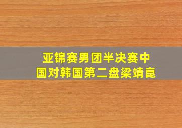 亚锦赛男团半决赛中国对韩国第二盘梁靖崑