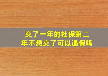 交了一年的社保第二年不想交了可以退保吗