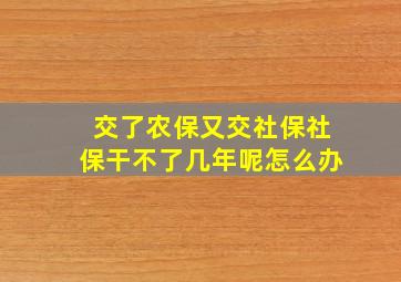 交了农保又交社保社保干不了几年呢怎么办