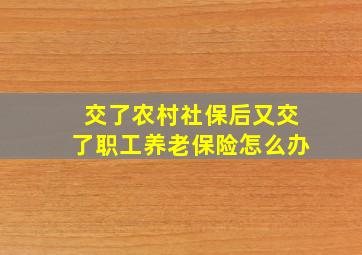 交了农村社保后又交了职工养老保险怎么办