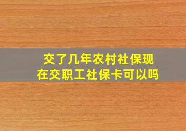 交了几年农村社保现在交职工社保卡可以吗