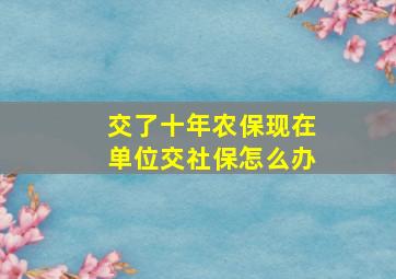 交了十年农保现在单位交社保怎么办