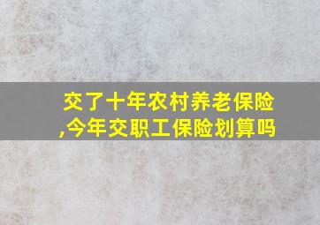 交了十年农村养老保险,今年交职工保险划算吗